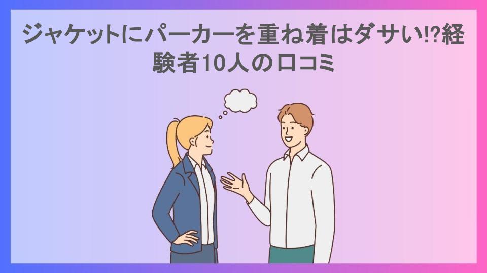 ジャケットにパーカーを重ね着はダサい!?経験者10人の口コミ